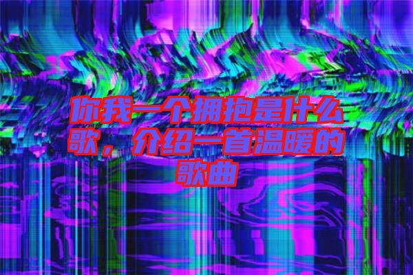 你我一個擁抱是什么歌，介紹一首溫暖的歌曲