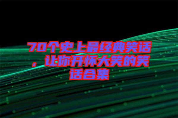 70個(gè)史上最經(jīng)典笑話，讓你開(kāi)懷大笑的笑話合集