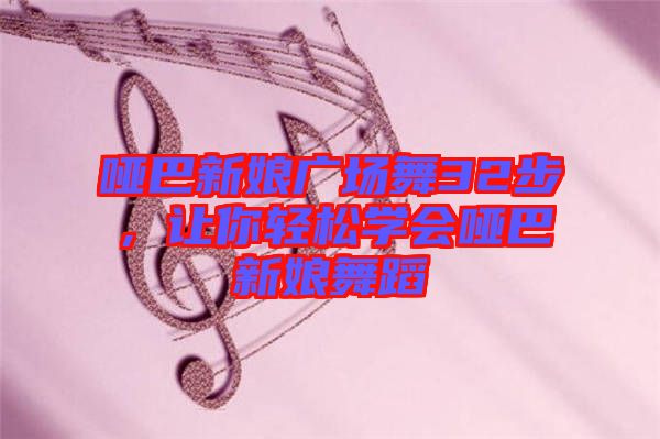 啞巴新娘廣場舞32步，讓你輕松學(xué)會啞巴新娘舞蹈
