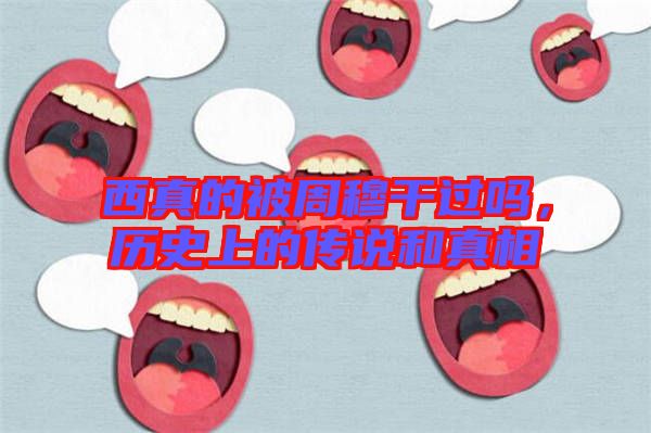 西真的被周穆干過嗎，歷史上的傳說和真相