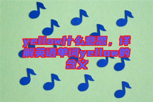 yellow什么意思，詳解英語單詞yellow的含義