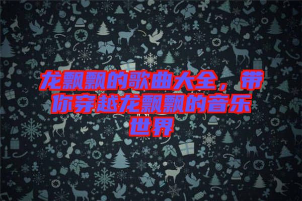 龍飄飄的歌曲大全，帶你穿越龍飄飄的音樂(lè)世界