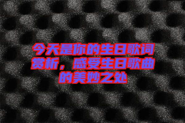 今天是你的生日歌詞賞析，感受生日歌曲的美妙之處