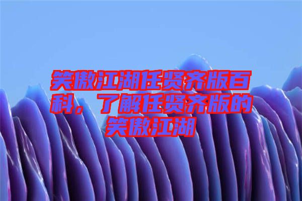 笑傲江湖任賢齊版百科，了解任賢齊版的笑傲江湖