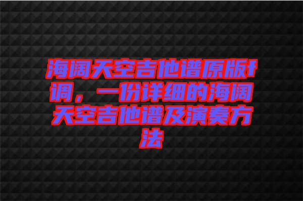 海闊天空吉他譜原版f調(diào)，一份詳細(xì)的海闊天空吉他譜及演奏方法