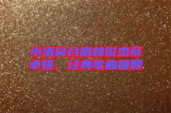 小酒窩合唱林俊杰蔡卓妍，經(jīng)典歌曲回顧