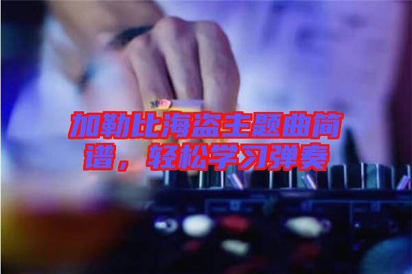加勒比海盜主題曲簡譜，輕松學(xué)習(xí)彈奏