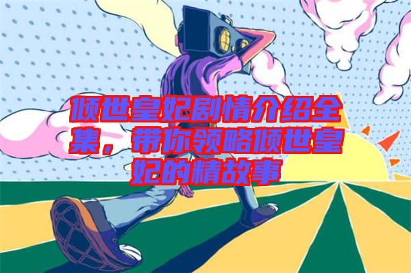 傾世皇妃劇情介紹全集，帶你領(lǐng)略傾世皇妃的精故事