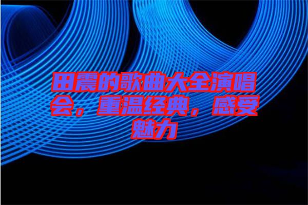 田震的歌曲大全演唱會，重溫經(jīng)典，感受魅力