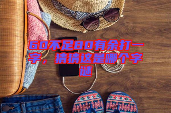 60不足80有余打一字，猜猜這是哪個字謎