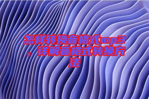 怎樣轉(zhuǎn)換音格式mp3，詳解音格式轉(zhuǎn)換方法