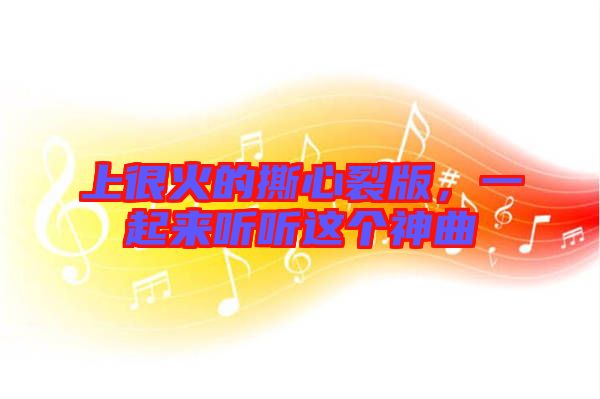 上很火的撕心裂版，一起來聽聽這個(gè)神曲