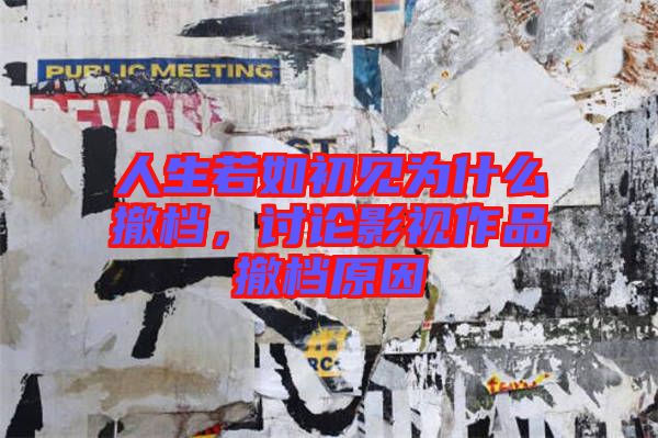 人生若如初見為什么撤檔，討論影視作品撤檔原因