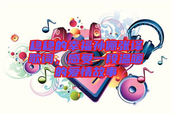 穩(wěn)穩(wěn)的幸福孫儷張譯歌詞，感受一段溫暖的愛情故事