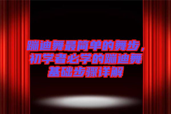 蹦迪舞最簡(jiǎn)單的舞步，初學(xué)者必學(xué)的蹦迪舞基礎(chǔ)步驟詳解