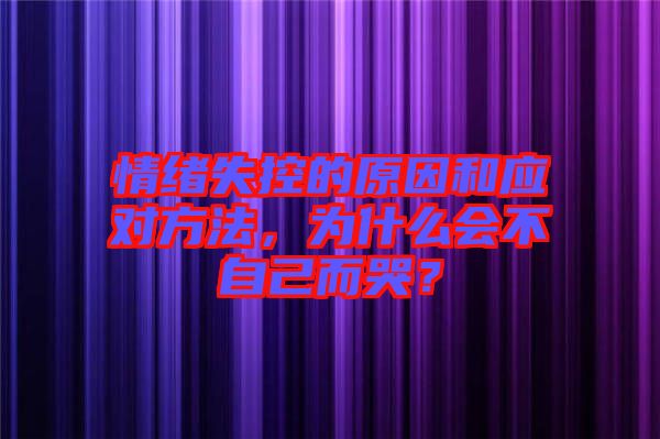 情緒失控的原因和應對方法，為什么會不自己而哭？