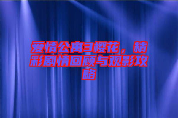 愛情公寓3櫻花，精彩劇情回顧與觀影攻略