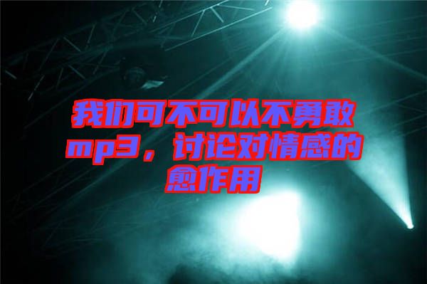 我們可不可以不勇敢mp3，討論對(duì)情感的愈作用