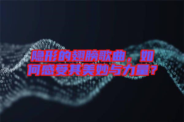 隱形的翅膀歌曲，如何感受其美妙與力量？
