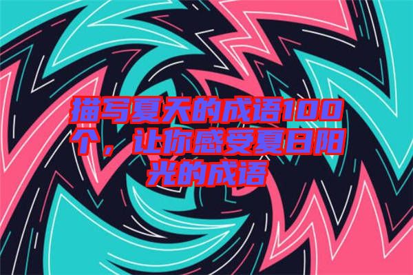 描寫(xiě)夏天的成語(yǔ)100個(gè)，讓你感受夏日陽(yáng)光的成語(yǔ)
