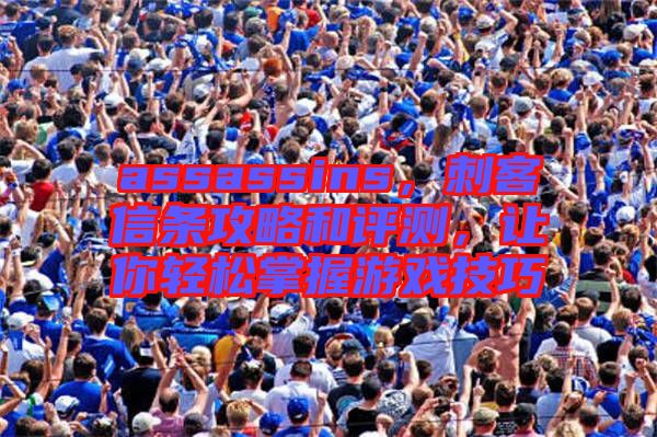 assassins，刺客信條攻略和評測，讓你輕松掌握游戲技巧