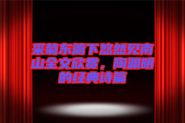 采菊東籬下悠然見南山全文欣賞，陶淵明的經(jīng)典詩篇