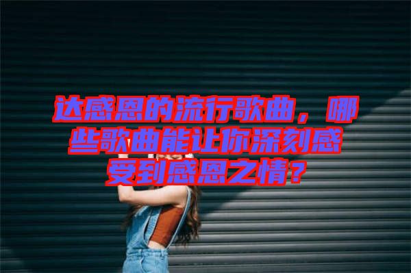 達(dá)感恩的流行歌曲，哪些歌曲能讓你深刻感受到感恩之情？