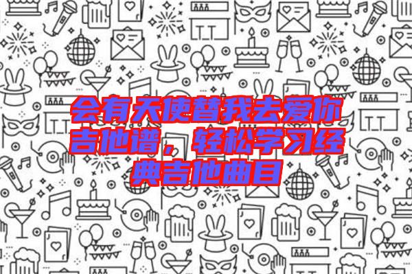 會有天使替我去愛你吉他譜，輕松學(xué)習(xí)經(jīng)典吉他曲目