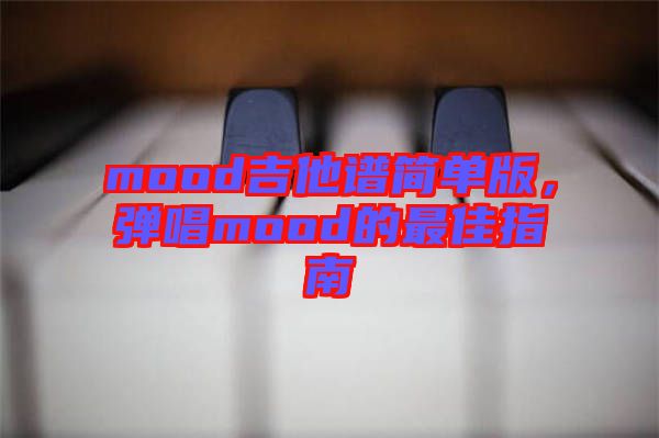 mood吉他譜簡(jiǎn)單版，彈唱mood的最佳指南