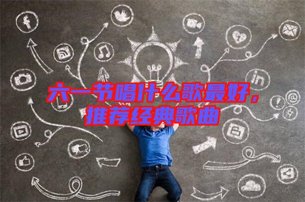 六一節(jié)唱什么歌最好，推薦經(jīng)典歌曲