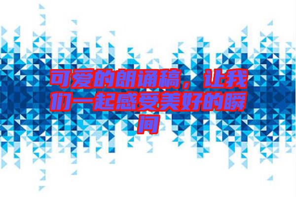可愛的朗誦稿，讓我們一起感受美好的瞬間