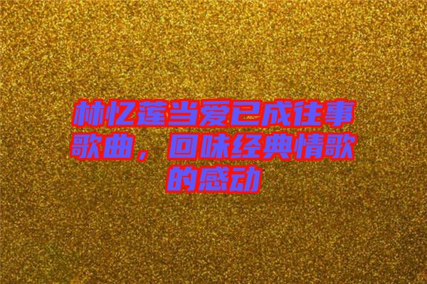 林憶蓮當(dāng)愛已成往事歌曲，回味經(jīng)典情歌的感動