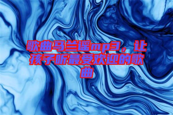 歌曲馬蘭謠mp3，讓孩子聽最受歡迎的歌曲