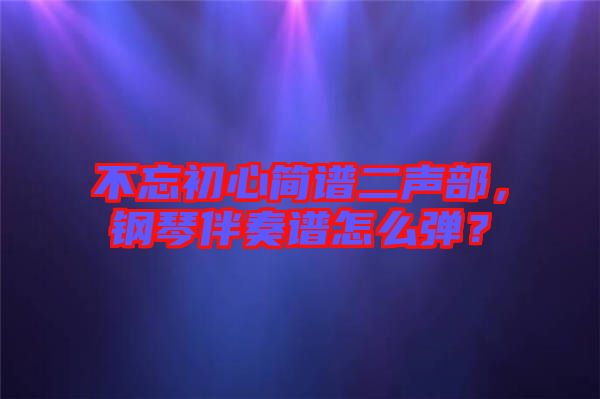 不忘初心簡(jiǎn)譜二聲部，鋼琴伴奏譜怎么彈？