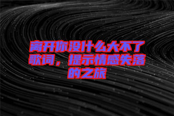 離開你沒什么大不了歌詞，提示情感失落的之旅
