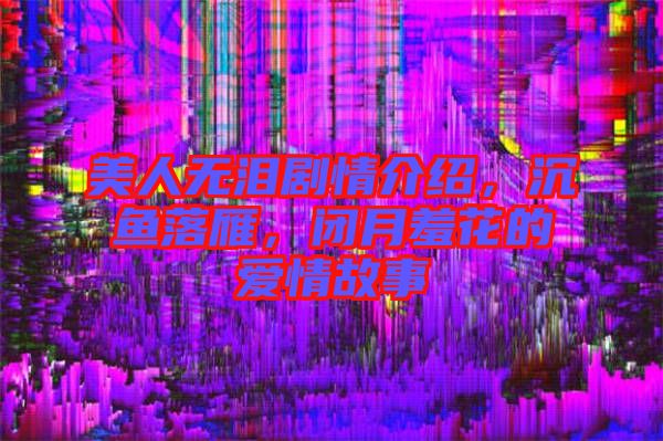 美人無(wú)淚劇情介紹，沉魚(yú)落雁，閉月羞花的愛(ài)情故事