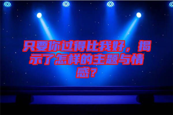 只要你過得比我好，揭示了怎樣的主題與情感？