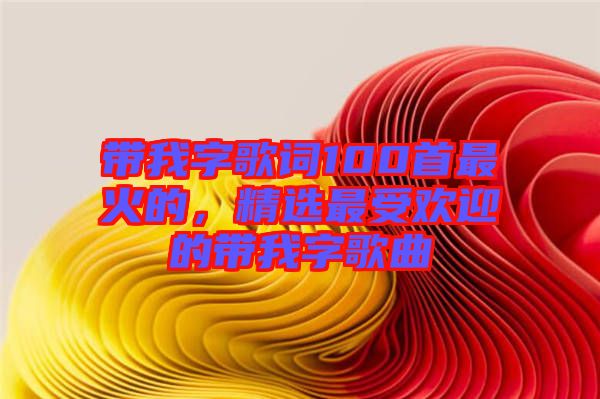 帶我字歌詞100首最火的，精選最受歡迎的帶我字歌曲