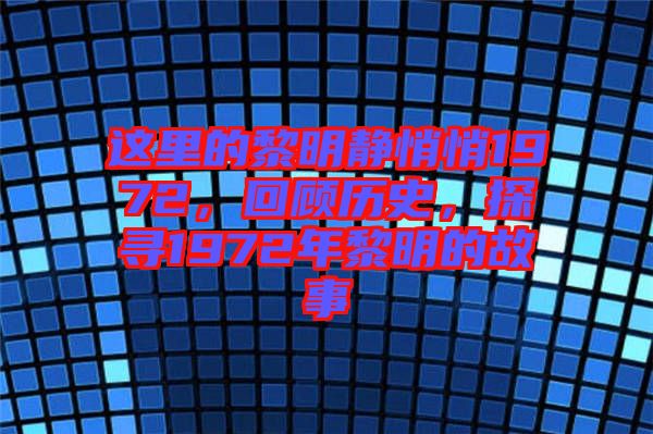 這里的黎明靜悄悄1972，回顧歷史，探尋1972年黎明的故事