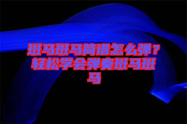 斑馬斑馬簡(jiǎn)譜怎么彈？輕松學(xué)會(huì)彈奏斑馬斑馬