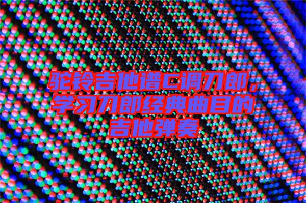 駝鈴吉他譜C調(diào)刀郎，學(xué)習(xí)刀郎經(jīng)典曲目的吉他彈奏