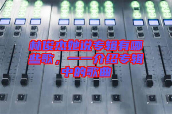 林俊杰她說(shuō)專(zhuān)輯有哪些歌，一一介紹專(zhuān)輯中的歌曲