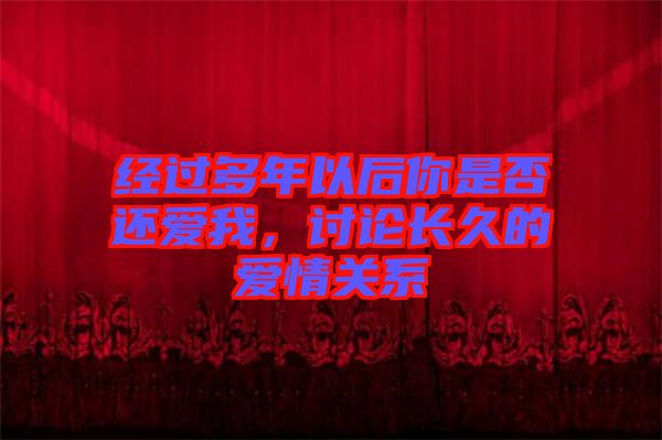 經(jīng)過多年以后你是否還愛我，討論長久的愛情關(guān)系