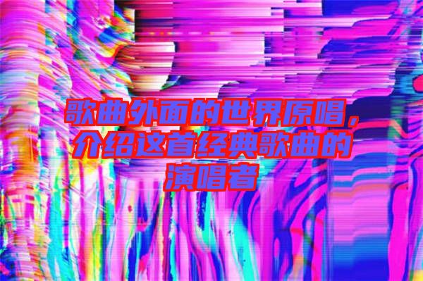 歌曲外面的世界原唱，介紹這首經(jīng)典歌曲的演唱者