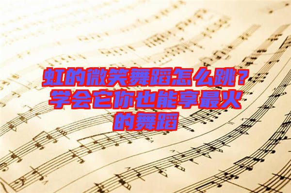 虹的微笑舞蹈怎么跳？學(xué)會(huì)它你也能享最火的舞蹈
