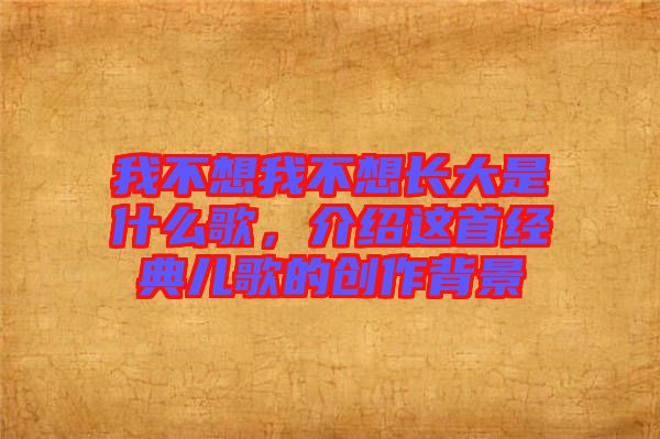 我不想我不想長大是什么歌，介紹這首經(jīng)典兒歌的創(chuàng)作背景