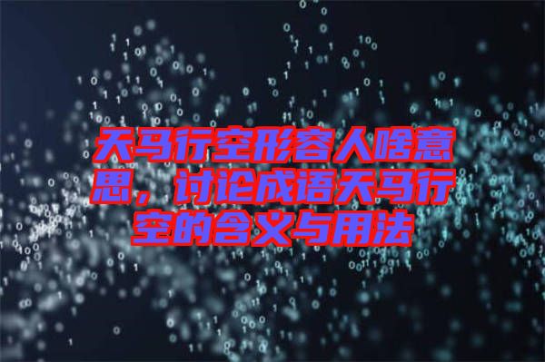 天馬行空形容人啥意思，討論成語天馬行空的含義與用法