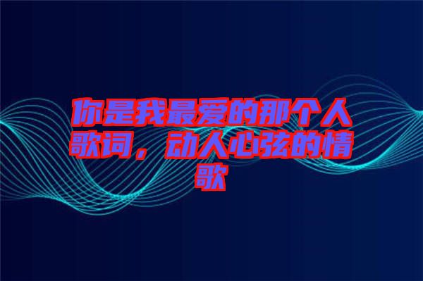 你是我最?lèi)?ài)的那個(gè)人歌詞，動(dòng)人心弦的情歌