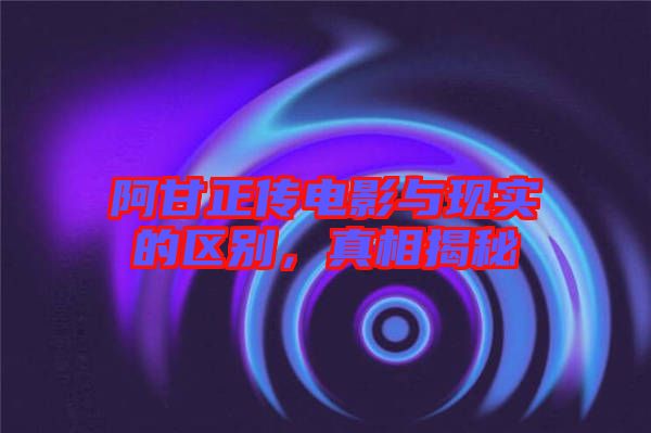 阿甘正傳電影與現(xiàn)實(shí)的區(qū)別，真相揭秘