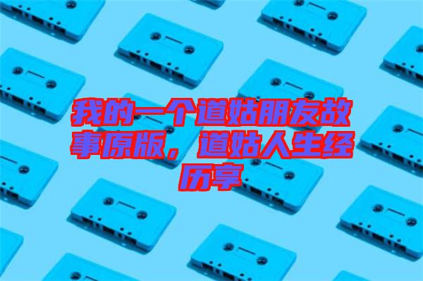 我的一個(gè)道姑朋友故事原版，道姑人生經(jīng)歷享